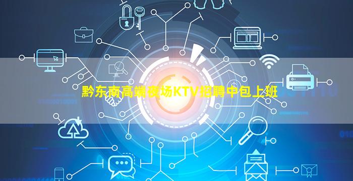 黔东南高端夜场KTV招聘中包上班